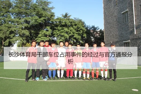 长沙体育局干部车位占用事件的经过与官方通报分析