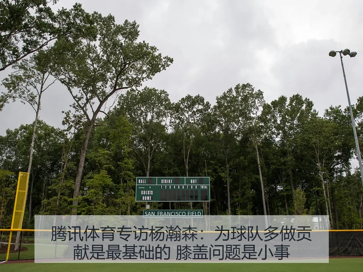 腾讯体育专访杨瀚森：为球队多做贡献是最基础的 膝盖问题是小事