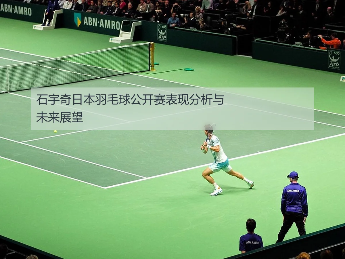 石宇奇日本羽毛球公开赛表现分析与未来展望
